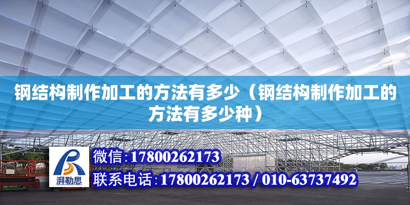 鋼結構制作加工的方法有多少（鋼結構制作加工的方法有多少種） 建筑效果圖設計