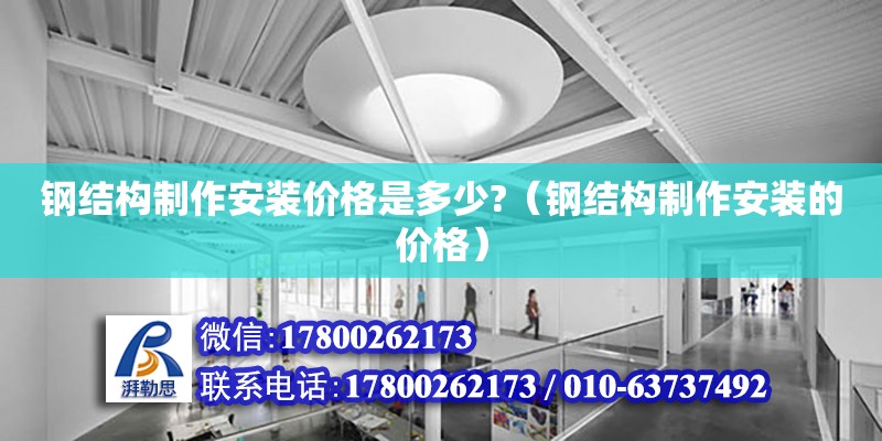 鋼結構制作安裝價格是多少?（鋼結構制作安裝的價格） 結構地下室施工