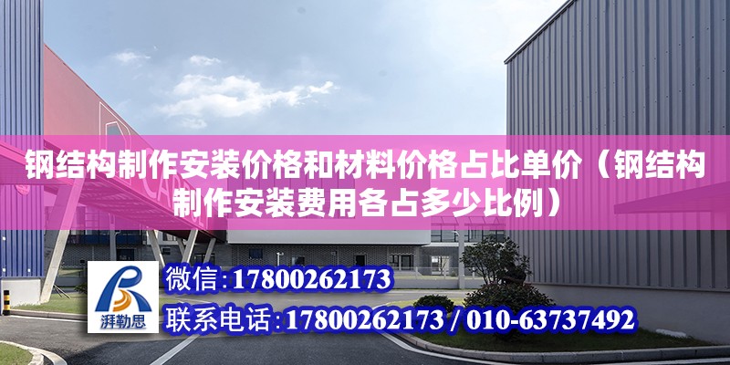 鋼結構制作安裝價格和材料價格占比單價（鋼結構制作安裝費用各占多少比例）