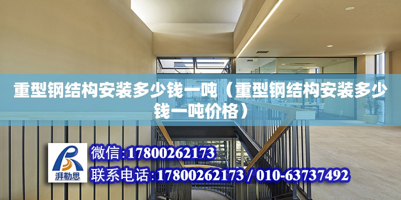 重型鋼結構安裝多少錢一噸（重型鋼結構安裝多少錢一噸價格） 鋼結構跳臺設計