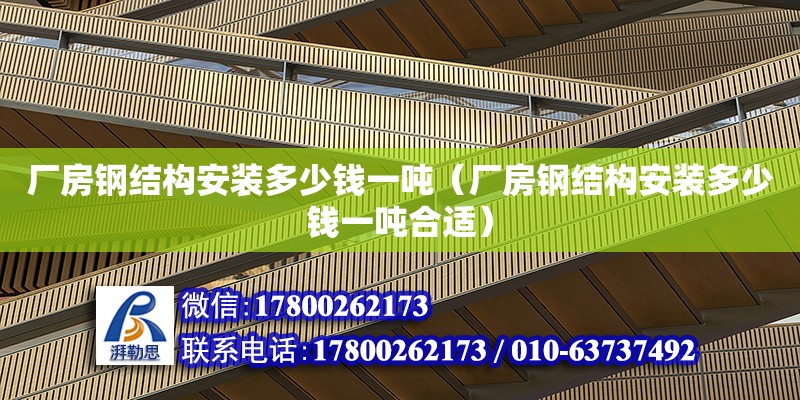 廠房鋼結構安裝多少錢一噸（廠房鋼結構安裝多少錢一噸合適） 結構橋梁鋼結構施工