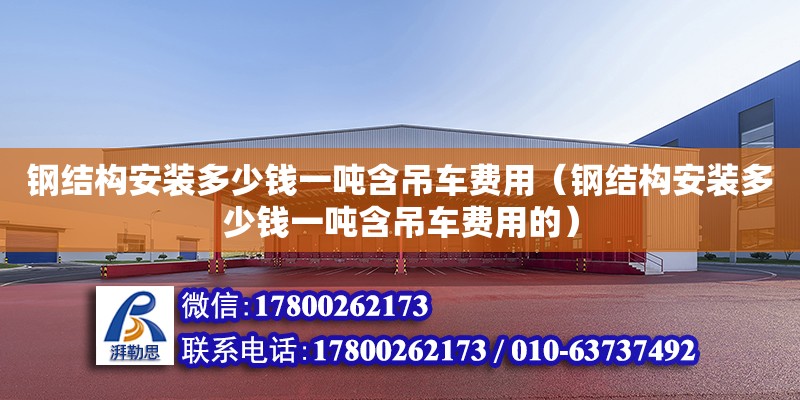 鋼結構安裝多少錢一噸含吊車費用（鋼結構安裝多少錢一噸含吊車費用的）