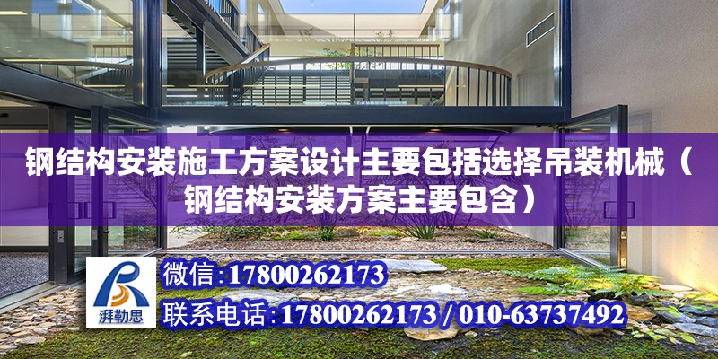 鋼結構安裝施工方案設計主要包括選擇吊裝機械（鋼結構安裝方案主要包含）