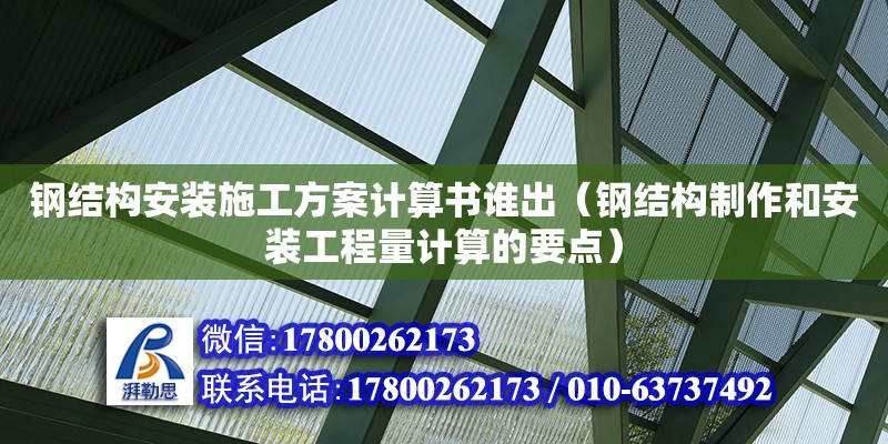 鋼結(jié)構(gòu)安裝施工方案計算書誰出（鋼結(jié)構(gòu)制作和安裝工程量計算的要點）