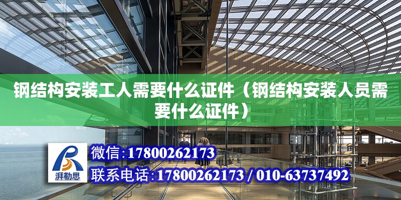 鋼結構安裝工人需要什么證件（鋼結構安裝人員需要什么證件） 鋼結構鋼結構螺旋樓梯設計