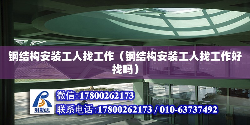 鋼結構安裝工人找工作（鋼結構安裝工人找工作好找嗎）