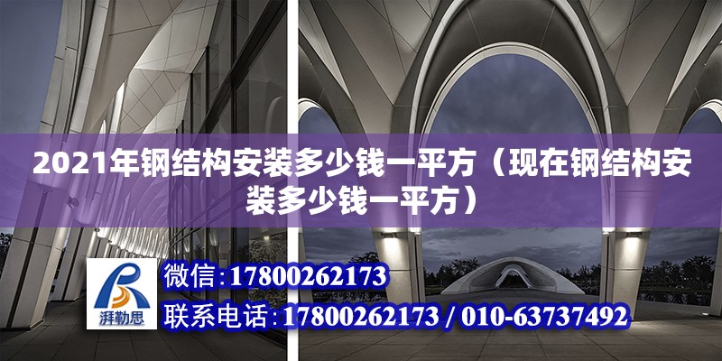 2021年鋼結構安裝多少錢一平方（現(xiàn)在鋼結構安裝多少錢一平方）