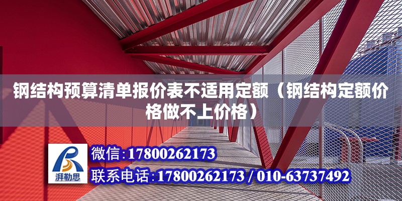 鋼結構預算清單報價表不適用定額（鋼結構定額價格做不上價格）