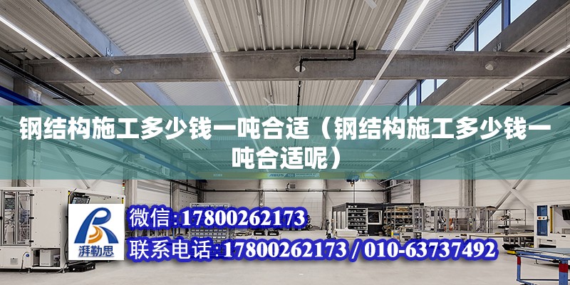 鋼結構施工多少錢一噸合適（鋼結構施工多少錢一噸合適呢） 鋼結構跳臺設計