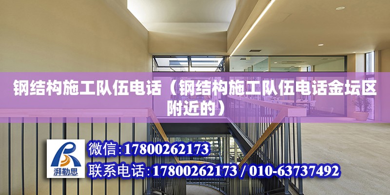 鋼結構施工隊伍電話（鋼結構施工隊伍電話金壇區附近的）