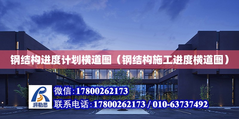 鋼結構進度計劃橫道圖（鋼結構施工進度橫道圖）