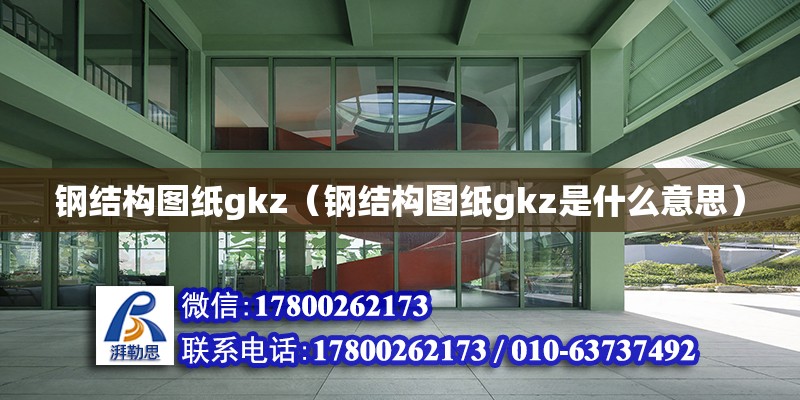 鋼結構圖紙gkz（鋼結構圖紙gkz是什么意思）