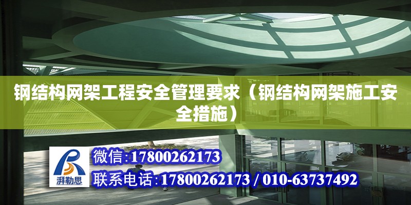 鋼結(jié)構(gòu)網(wǎng)架工程安全管理要求（鋼結(jié)構(gòu)網(wǎng)架施工安全措施）