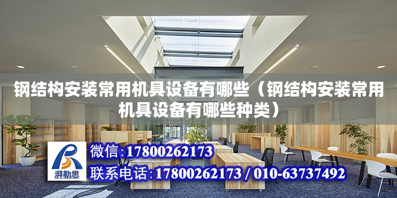 鋼結構安裝常用機具設備有哪些（鋼結構安裝常用機具設備有哪些種類） 鋼結構門式鋼架施工