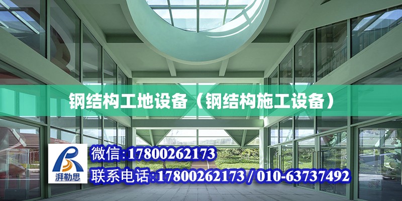 鋼結構工地設備（鋼結構施工設備） 建筑方案設計