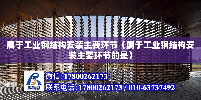 屬于工業鋼結構安裝主要環節（屬于工業鋼結構安裝主要環節的是） 鋼結構玻璃棧道設計