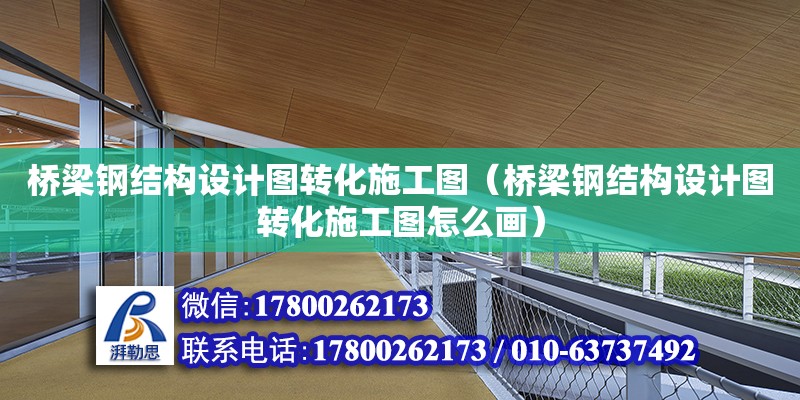 橋梁鋼結構設計圖轉化施工圖（橋梁鋼結構設計圖轉化施工圖怎么畫）