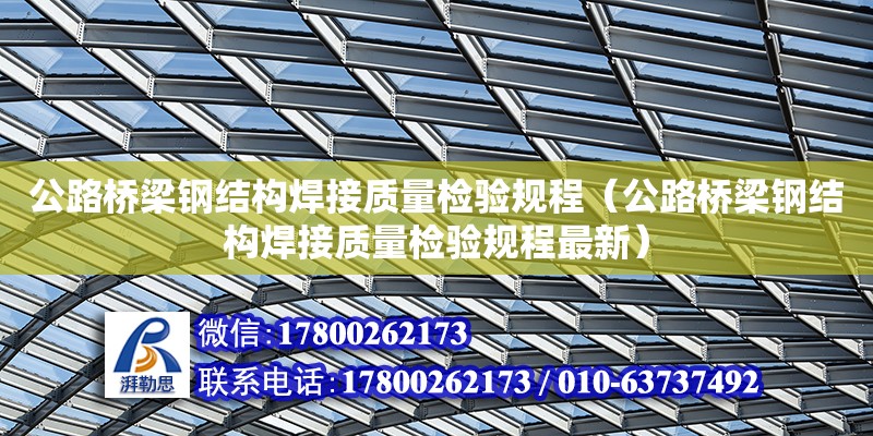 公路橋梁鋼結構焊接質量檢驗規(guī)程（公路橋梁鋼結構焊接質量檢驗規(guī)程最新） 結構橋梁鋼結構設計