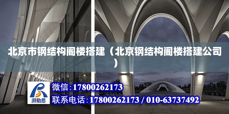 北京市鋼結構閣樓搭建（北京鋼結構閣樓搭建公司）