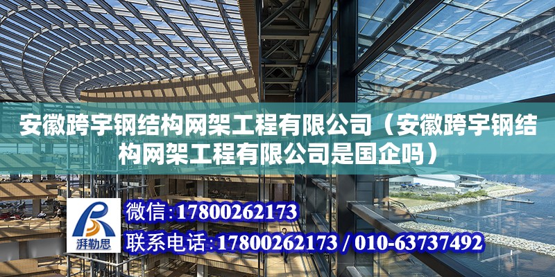 安徽跨宇鋼結構網架工程有限公司（安徽跨宇鋼結構網架工程有限公司是國企嗎）