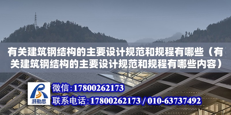 有關建筑鋼結構的主要設計規范和規程有哪些（有關建筑鋼結構的主要設計規范和規程有哪些內容）