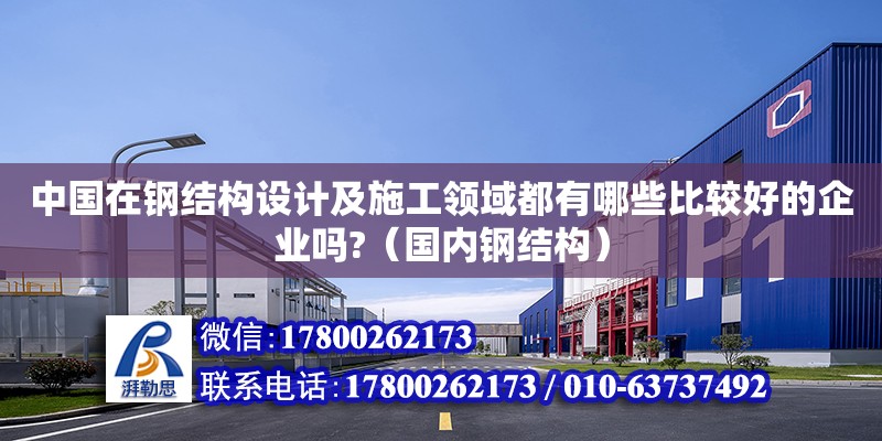 中國在鋼結構設計及施工領域都有哪些比較好的企業嗎?（國內鋼結構）