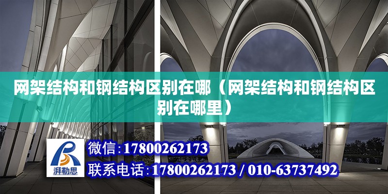 網架結構和鋼結構區別在哪（網架結構和鋼結構區別在哪里）