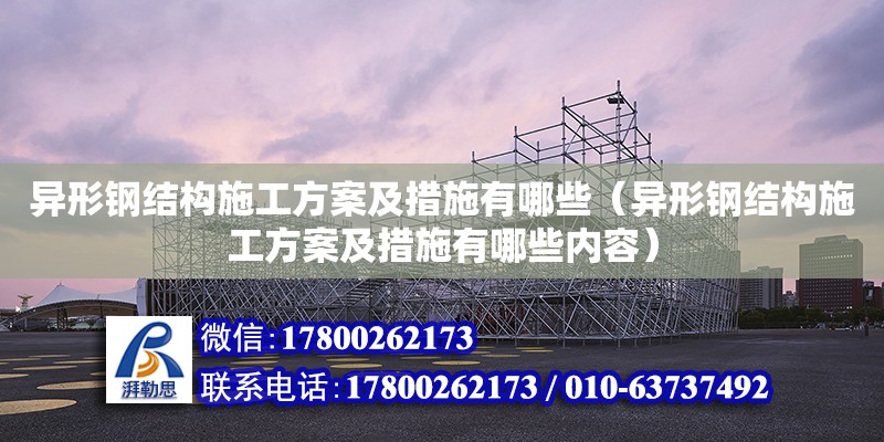 異形鋼結構施工方案及措施有哪些（異形鋼結構施工方案及措施有哪些內容） 建筑方案設計