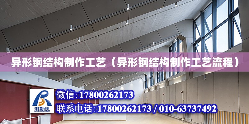 異形鋼結構制作工藝（異形鋼結構制作工藝流程） 建筑消防設計