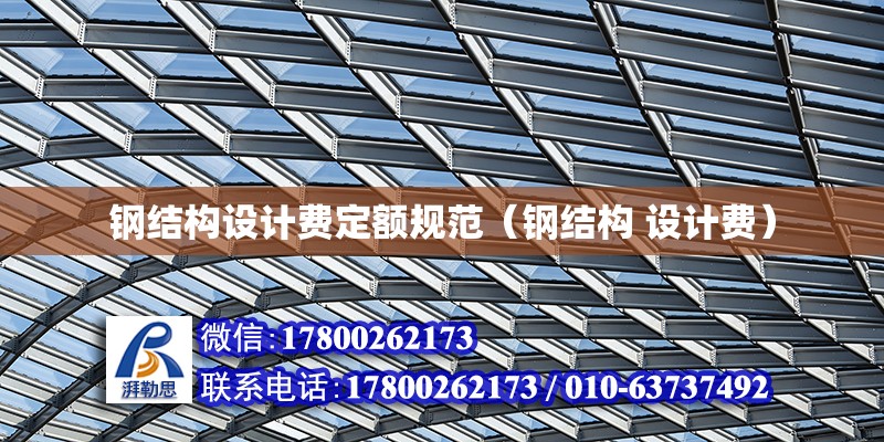 鋼結構設計費定額規范（鋼結構 設計費） 建筑消防施工