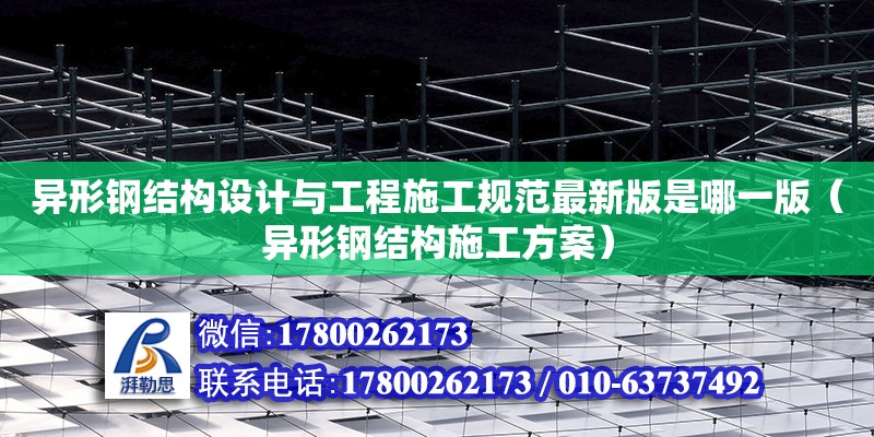 異形鋼結構設計與工程施工規范最新版是哪一版（異形鋼結構施工方案）