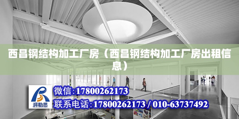 西昌鋼結構加工廠房（西昌鋼結構加工廠房出租信息） 結構污水處理池施工