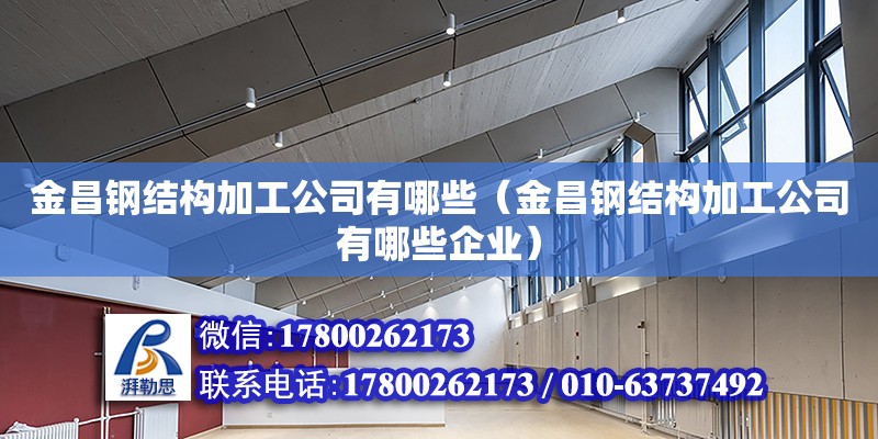 金昌鋼結構加工公司有哪些（金昌鋼結構加工公司有哪些企業） 結構框架設計