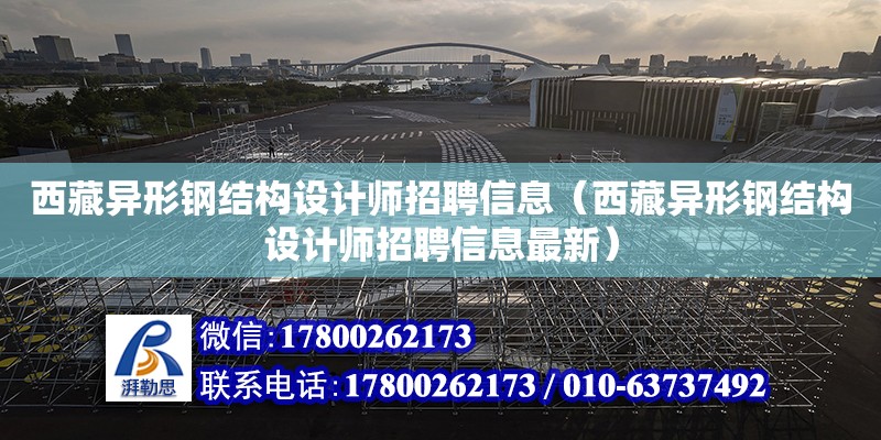 西藏異形鋼結構設計師招聘信息（西藏異形鋼結構設計師招聘信息最新）