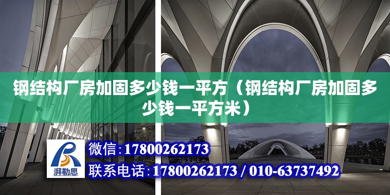 鋼結(jié)構(gòu)廠房加固多少錢一平方（鋼結(jié)構(gòu)廠房加固多少錢一平方米）