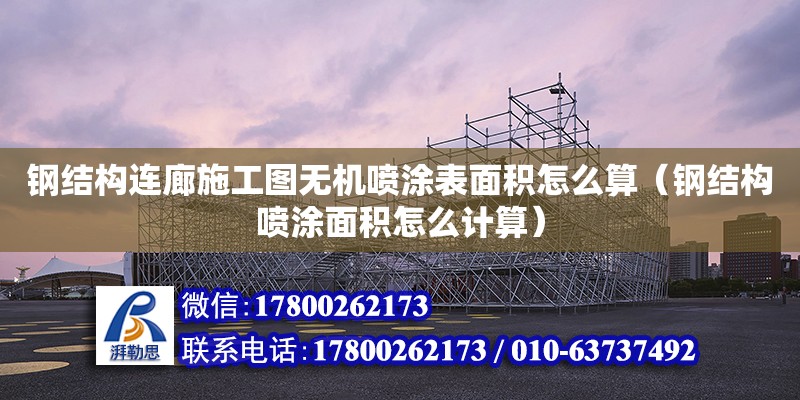 鋼結構連廊施工圖無機噴涂表面積怎么算（鋼結構噴涂面積怎么計算）