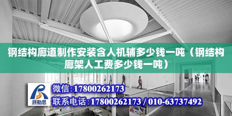 鋼結構廊道制作安裝含人機輔多少錢一噸（鋼結構廊架人工費多少錢一噸）