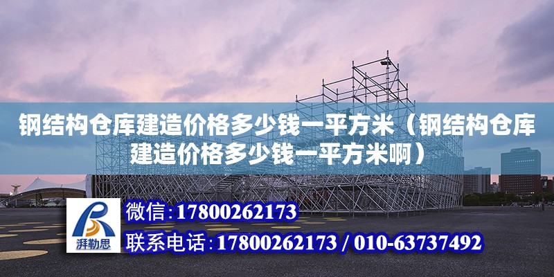 鋼結構倉庫建造價格多少錢一平方米（鋼結構倉庫建造價格多少錢一平方米啊） 鋼結構鋼結構螺旋樓梯施工