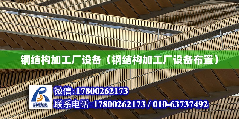 鋼結構加工廠設備（鋼結構加工廠設備布置）