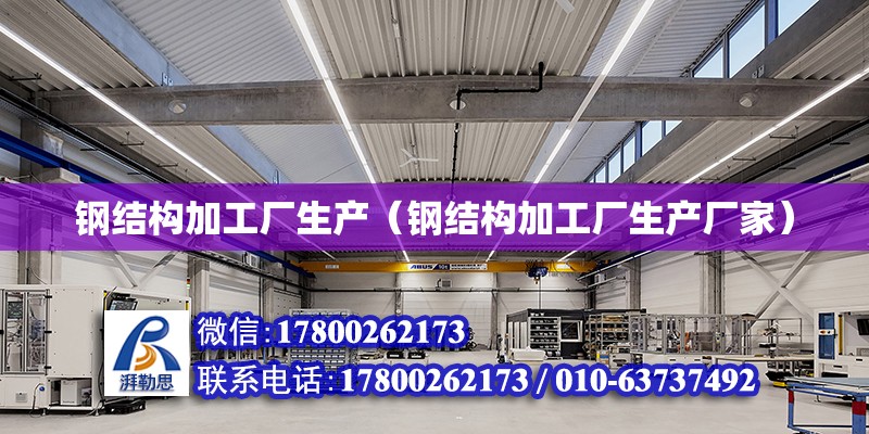 鋼結構加工廠生產（鋼結構加工廠生產廠家） 結構電力行業施工