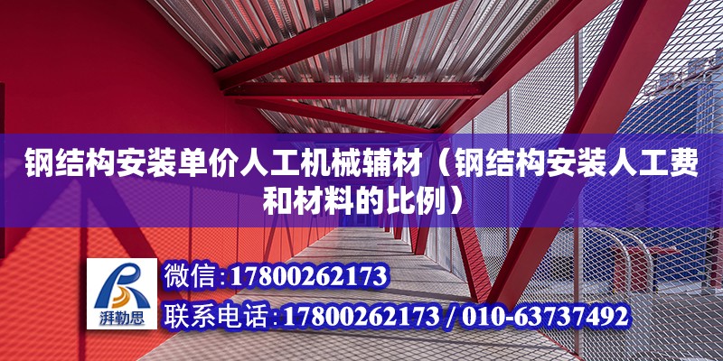 鋼結構安裝單價人工機械輔材（鋼結構安裝人工費和材料的比例）