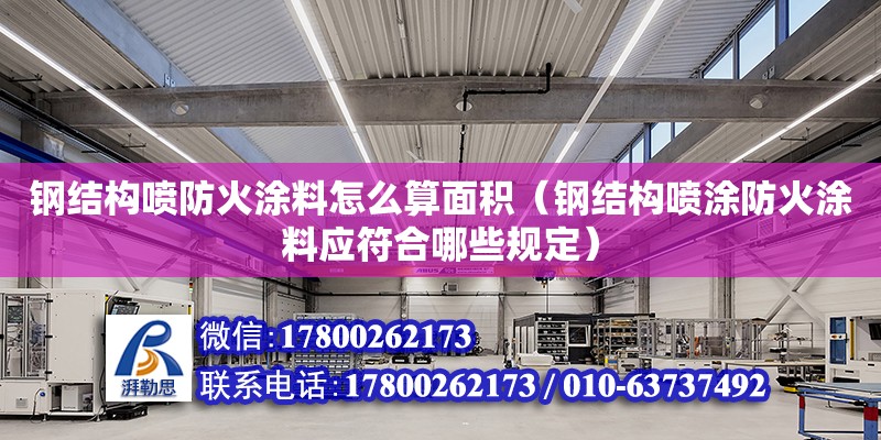 鋼結構噴防火涂料怎么算面積（鋼結構噴涂防火涂料應符合哪些規(guī)定）