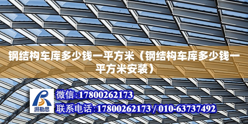 鋼結(jié)構(gòu)車庫多少錢一平方米（鋼結(jié)構(gòu)車庫多少錢一平方米安裝） 鋼結(jié)構(gòu)鋼結(jié)構(gòu)停車場(chǎng)施工