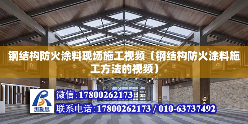 鋼結構防火涂料現場施工視頻（鋼結構防火涂料施工方法的視頻）