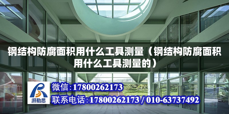 鋼結構防腐面積用什么工具測量（鋼結構防腐面積用什么工具測量的） 結構橋梁鋼結構施工