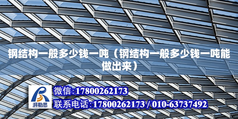 鋼結構一般多少錢一噸（鋼結構一般多少錢一噸能做出來） 建筑方案設計