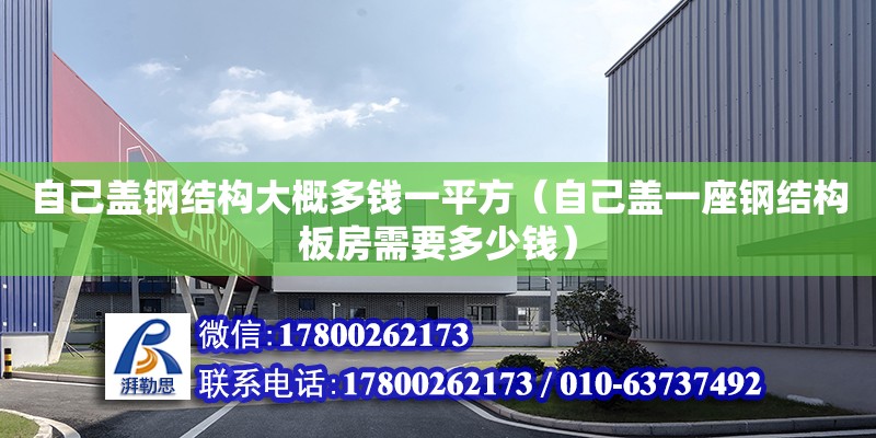 自己蓋鋼結構大概多錢一平方（自己蓋一座鋼結構板房需要多少錢）