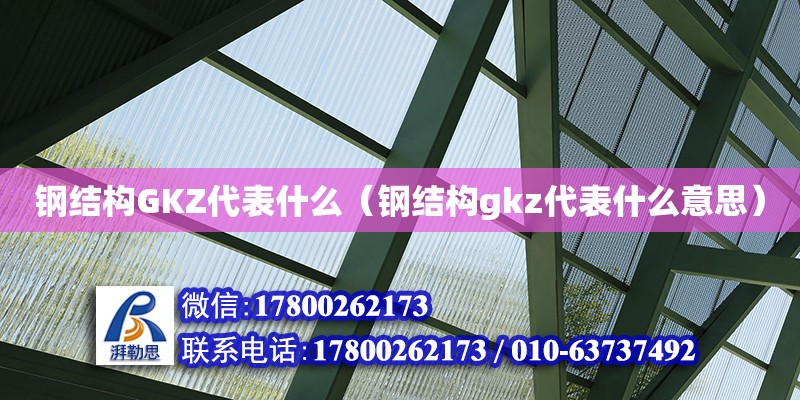 鋼結構GKZ代表什么（鋼結構gkz代表什么意思） 結構橋梁鋼結構施工