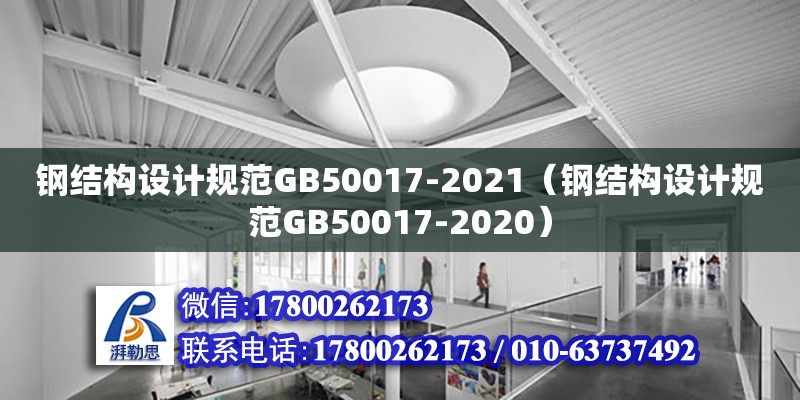 鋼結(jié)構(gòu)設(shè)計(jì)規(guī)范GB50017-2021（鋼結(jié)構(gòu)設(shè)計(jì)規(guī)范GB50017-2020）