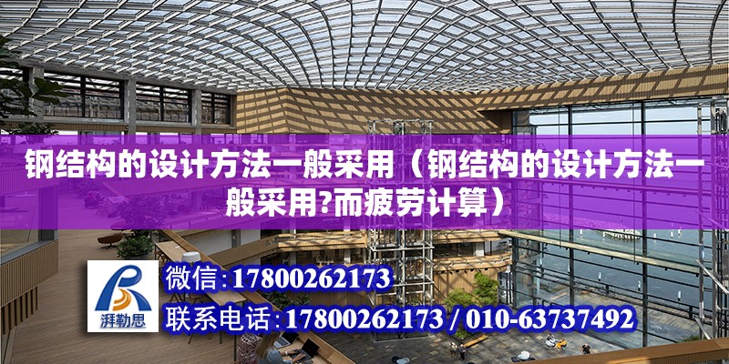 鋼結構的設計方法一般采用（鋼結構的設計方法一般采用?而疲勞計算）